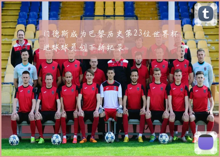 门德斯成为巴黎历史第23位世界杯进球球员创下新纪录