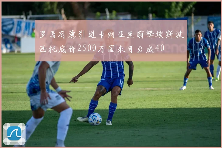 罗马有意引进卡利亚里前锋埃斯波西托底价2500万国米可分成40