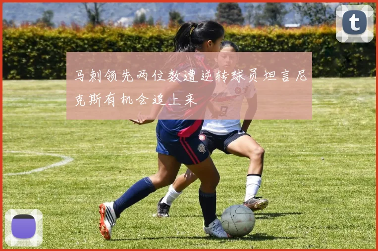 马刺领先两位数遭逆转球员坦言尼克斯有机会追上来
