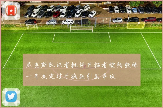 尼克斯队记者批评开拓者续约教练一年决定过于疯狂引发争议