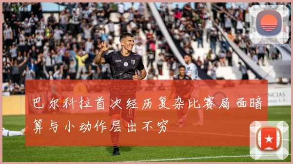 巴尔科拉首次经历复杂比赛局面暗算与小动作层出不穷