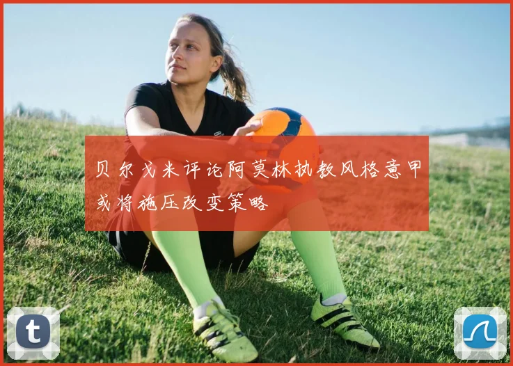 贝尔戈米评论阿莫林执教风格意甲或将施压改变策略