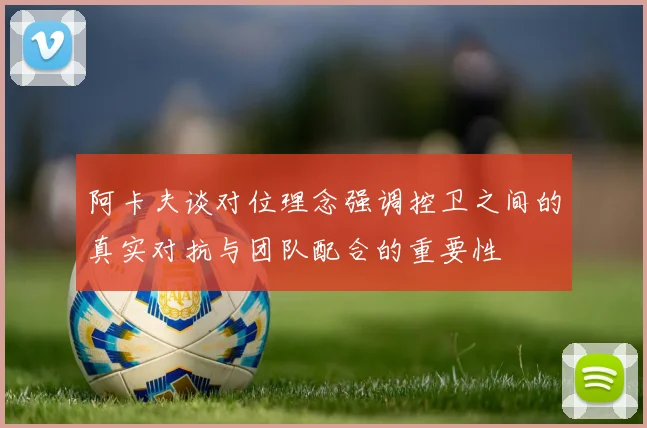 阿卡夫谈对位理念强调控卫之间的真实对抗与团队配合的重要性