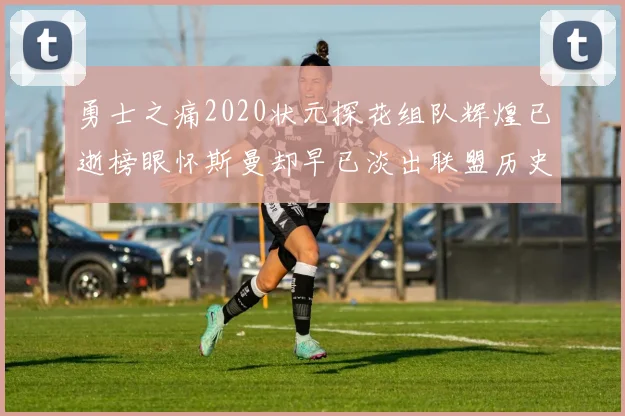 勇士之痛2020状元探花组队辉煌已逝榜眼怀斯曼却早已淡出联盟历史舞台