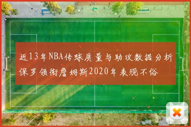 近13年NBA传球质量与助攻数据分析保罗领衔詹姆斯2020年表现不俗